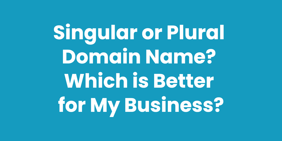 Singular Or Plural Domain Name? Which Is Better For My Business?