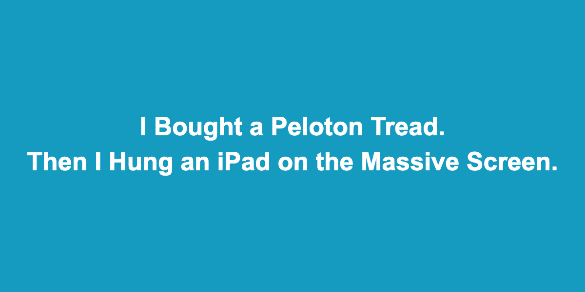 I Bought a Peloton Tread. Then I Hung an iPad on the Massive Screen.